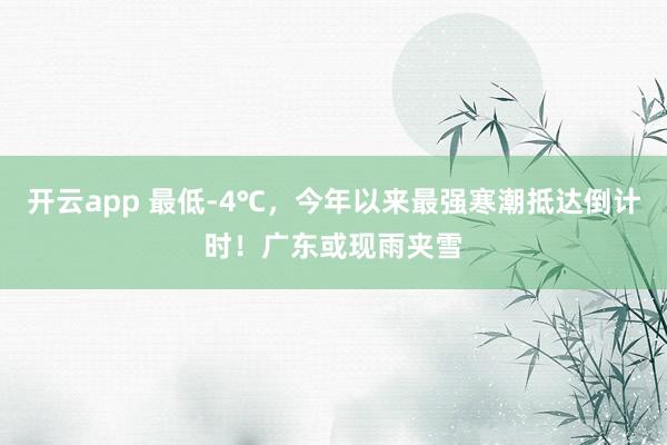 开云app 最低-4℃，今年以来最强寒潮抵达倒计时！广东或现雨夹雪