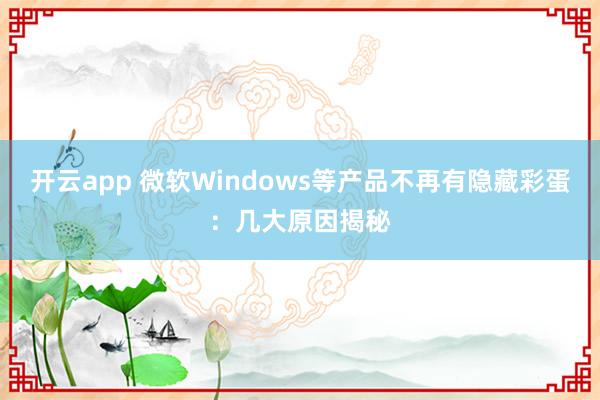 开云app 微软Windows等产品不再有隐藏彩蛋：几大原因揭秘