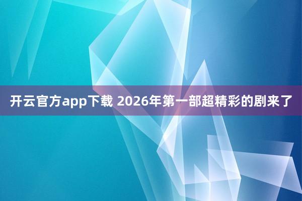 开云官方app下载 2026年第一部超精彩的剧来了
