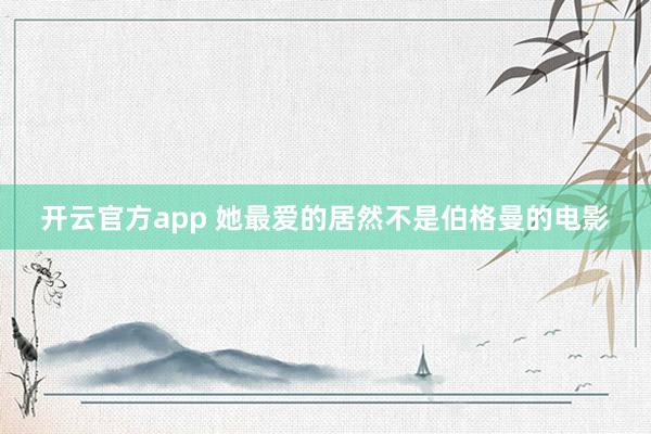 开云官方app 她最爱的居然不是伯格曼的电影