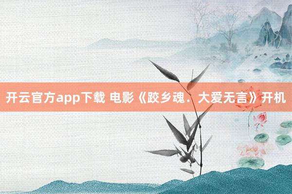 开云官方app下载 电影《跤乡魂．大爱无言》开机
