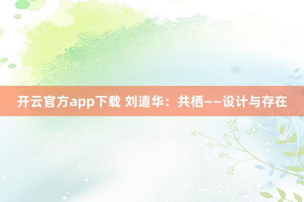 开云官方app下载 刘道华：共栖——设计与存在