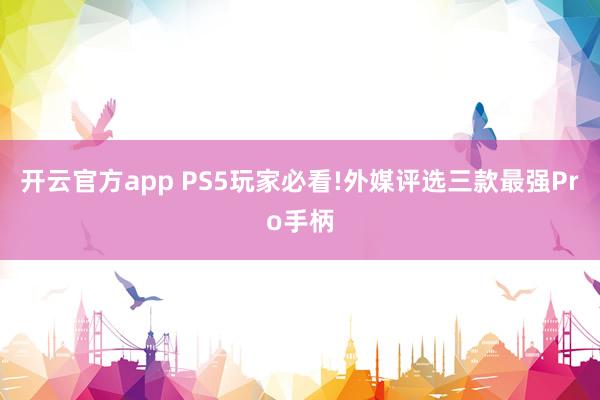 开云官方app PS5玩家必看!外媒评选三款最强Pro手柄