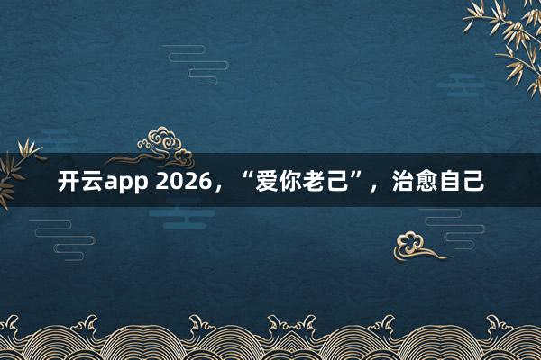 开云app 2026，“爱你老己”，治愈自己