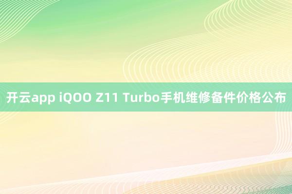 开云app iQOO Z11 Turbo手机维修备件价格公布