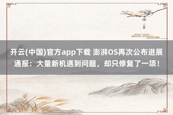 开云(中国)官方app下载 澎湃OS再次公布进展通报：大量新机遇到问题，却只修复了一项！