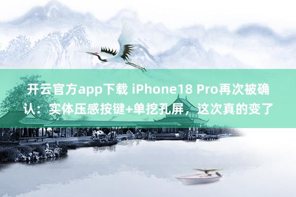 开云官方app下载 iPhone18 Pro再次被确认：实体压感按键+单挖孔屏，这次真的变了