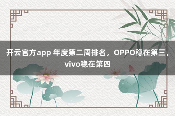 开云官方app 年度第二周排名，OPPO稳在第三，vivo稳在第四