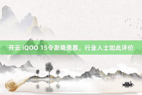开云 iQOO 15令友商羡慕，行业人士如此评价