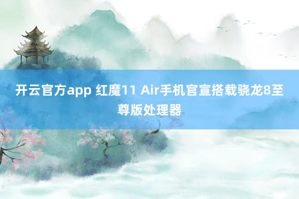 开云官方app 红魔11 Air手机官宣搭载骁龙8至尊版处理器