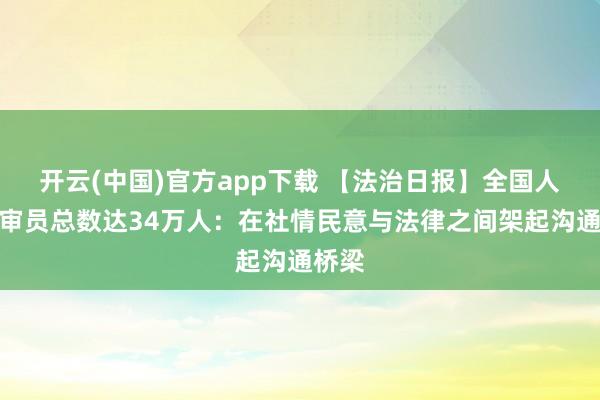 开云(中国)官方app下载 【法治日报】全国人民陪审员总数达34万人：在社情民意与法律之间架起沟通桥梁