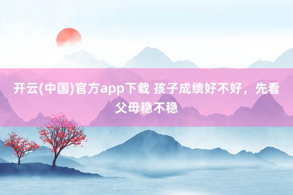 开云(中国)官方app下载 孩子成绩好不好，先看父母稳不稳