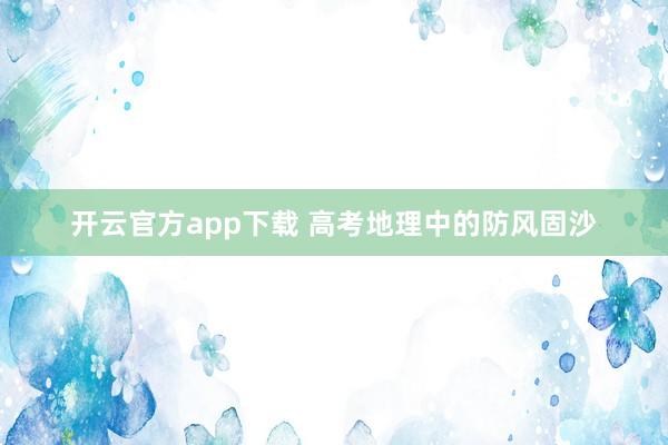 开云官方app下载 高考地理中的防风固沙
