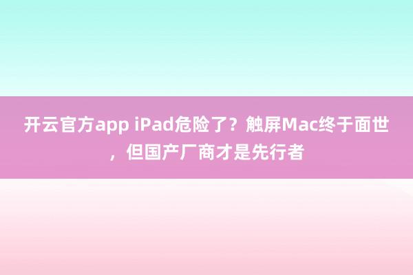开云官方app iPad危险了？触屏Mac终于面世，但国产厂商才是先行者