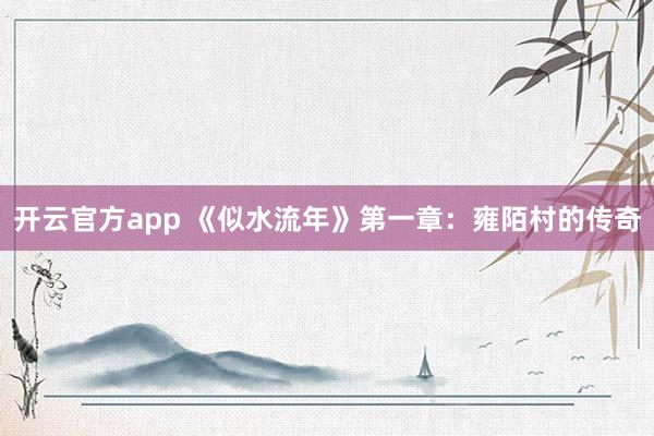 开云官方app 《似水流年》第一章：雍陌村的传奇