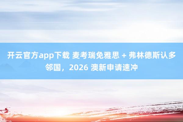 开云官方app下载 麦考瑞免雅思 + 弗林德斯认多邻国，2026 澳新申请速冲