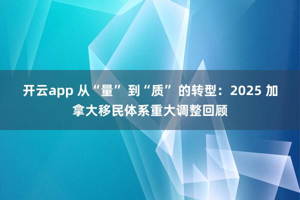 开云app 从“量” 到“质” 的转型：2025 加拿大移民体系重大调整回顾