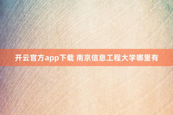 开云官方app下载 南京信息工程大学哪里有