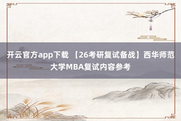 开云官方app下载 【26考研复试备战】西华师范大学MBA复试内容参考