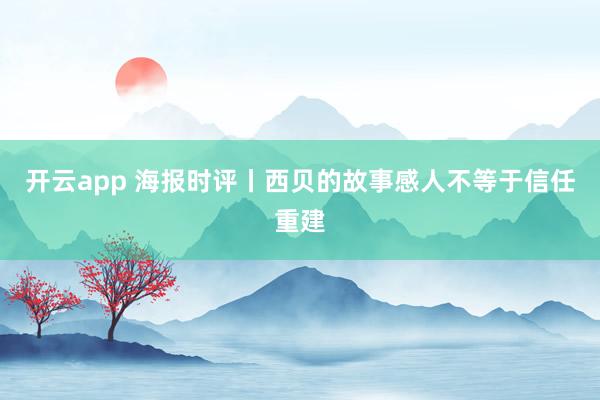 开云app 海报时评丨西贝的故事感人不等于信任重建