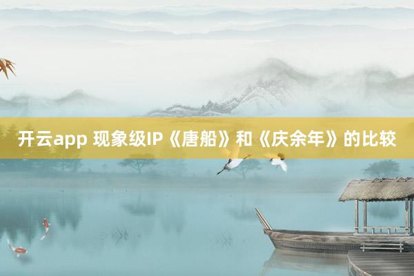 开云app 现象级IP《唐船》和《庆余年》的比较