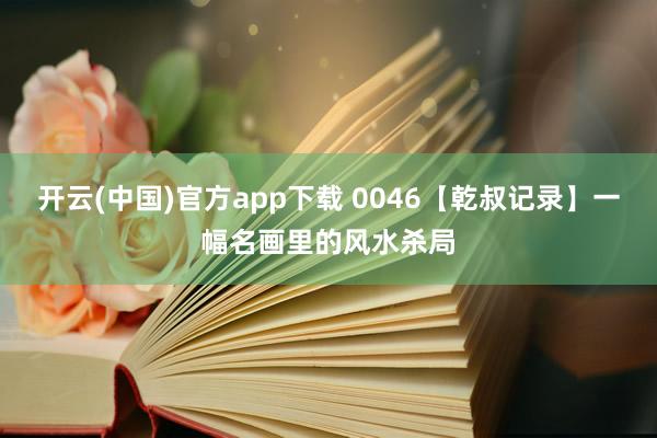 开云(中国)官方app下载 0046【乾叔记录】一幅名画里的风水杀局