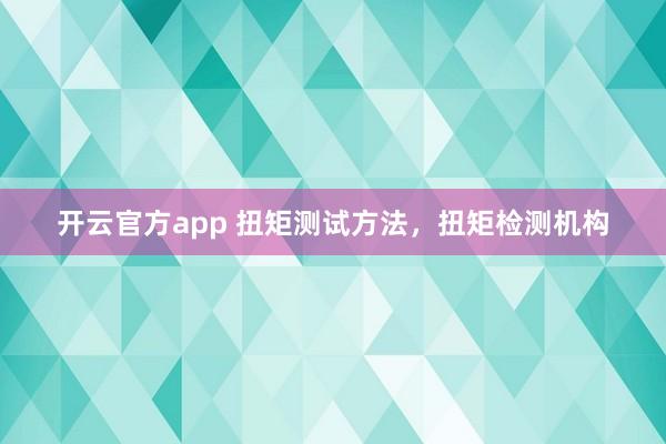 开云官方app 扭矩测试方法,扭矩检测机构