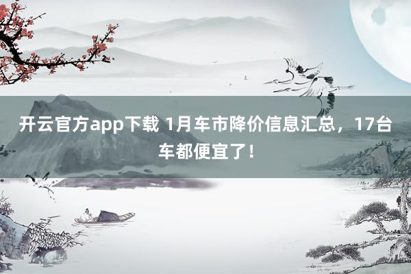 开云官方app下载 1月车市降价信息汇总，17台车都便宜了！