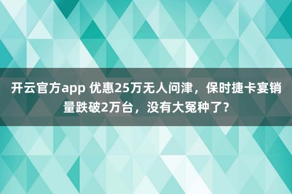 开云官方app 优惠25万无人问津,保时捷卡宴销量跌破2万台,没有大冤种了?