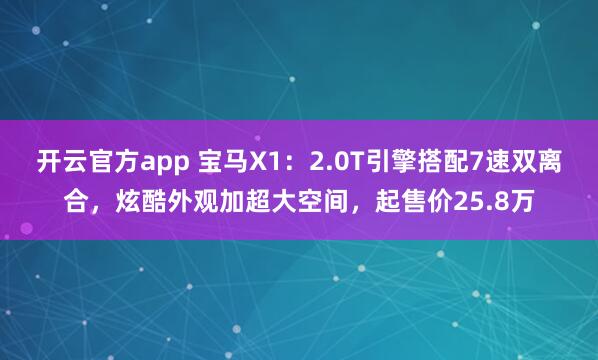 开云官方app 宝马X1：2.0T引擎搭配7速双离合，炫酷外观加超大空间，起售价25.8万
