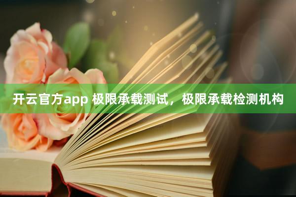 开云官方app 极限承载测试，极限承载检测机构