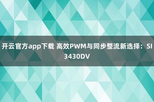 开云官方app下载 高效PWM与同步整流新选择:SI3430DV