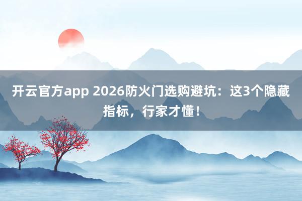 开云官方app 2026防火门选购避坑:这3个隐藏指标,行家才懂!