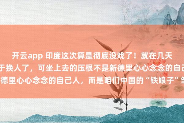开云app 印度这次算是彻底没戏了！就在几天前，亚投行那把交椅终于换人了，可坐上去的压根不是新德里心心念念的自己人，而是咱们中国的“铁娘子”邹加怡！