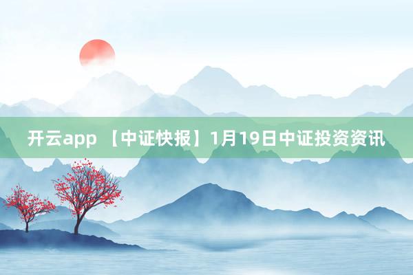 开云app 【中证快报】1月19日中证投资资讯