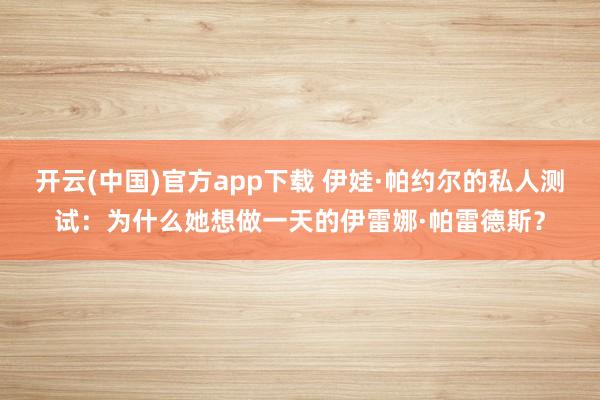 开云(中国)官方app下载 伊娃·帕约尔的私人测试：为什么她想做一天的伊雷娜·帕雷德斯？