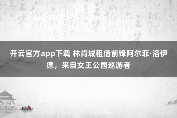开云官方app下载 林肯城租借前锋阿尔菲·洛伊德，来自女王公园巡游者