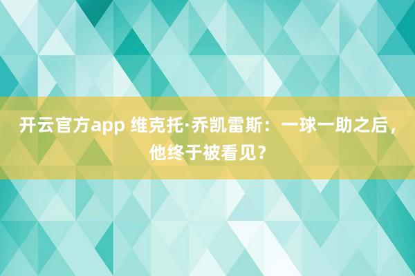 开云官方app 维克托·乔凯雷斯:一球一助之后,他终于被看见?