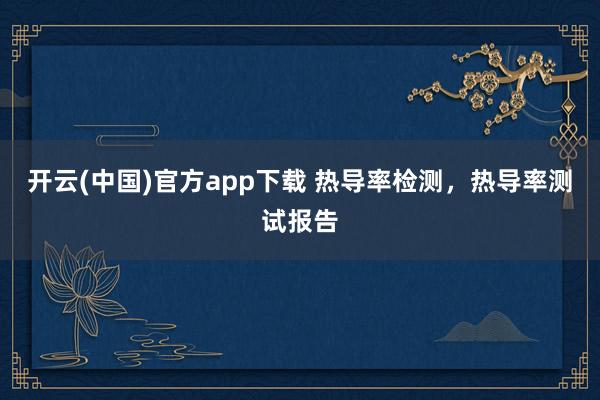 开云(中国)官方app下载 热导率检测,热导率测试报告