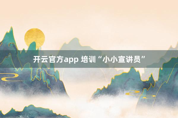 开云官方app 培训“小小宣讲员”