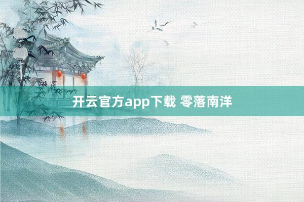 开云官方app下载 零落南洋