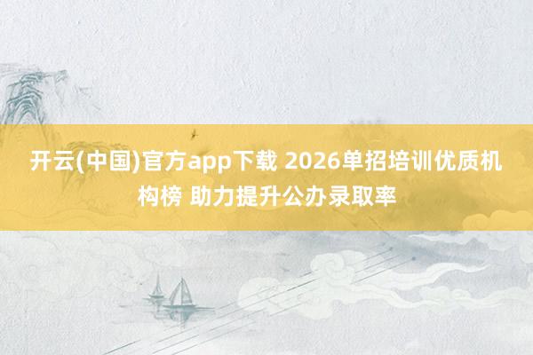 开云(中国)官方app下载 2026单招培训优质机构榜 助力提升公办录取率