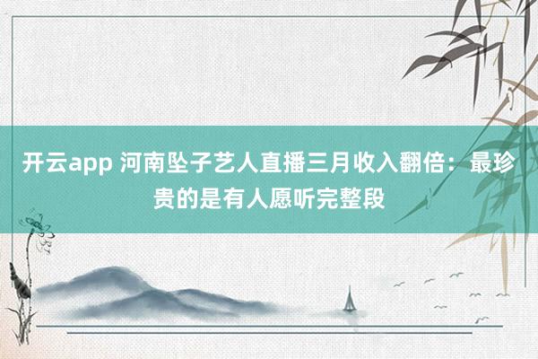 开云app 河南坠子艺人直播三月收入翻倍:最珍贵的是有人愿听完整段
