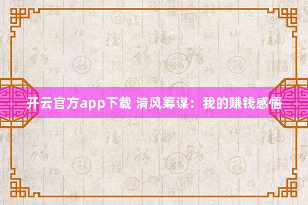 开云官方app下载 清风筹谋：我的赚钱感悟