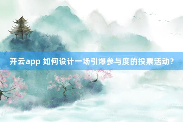 开云app 如何设计一场引爆参与度的投票活动?