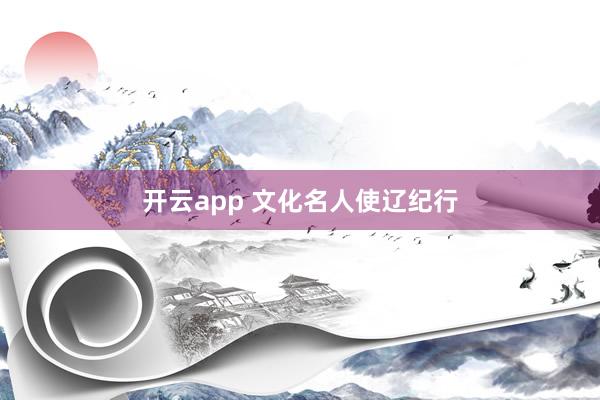 开云app 文化名人使辽纪行