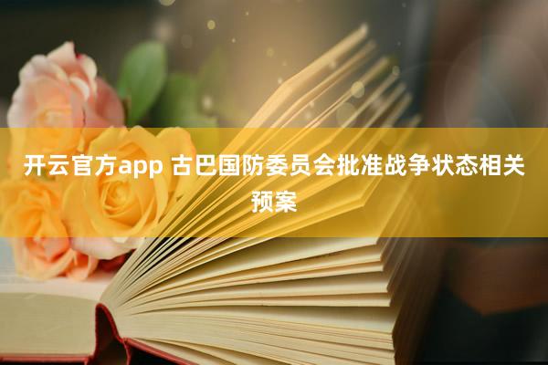 开云官方app 古巴国防委员会批准战争状态相关预案