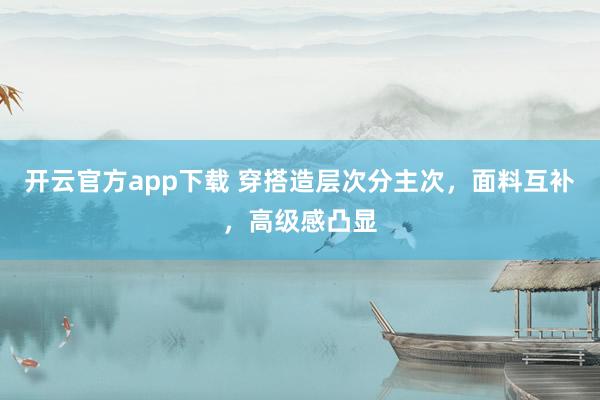 开云官方app下载 穿搭造层次分主次，面料互补，高级感凸显