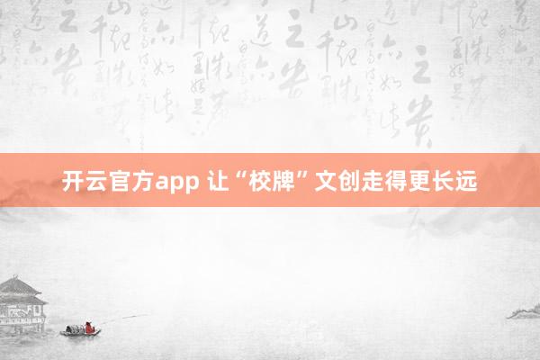 开云官方app 让“校牌”文创走得更长远