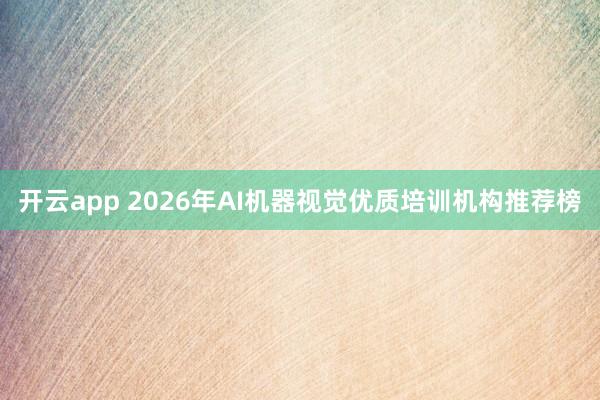 开云app 2026年AI机器视觉优质培训机构推荐榜